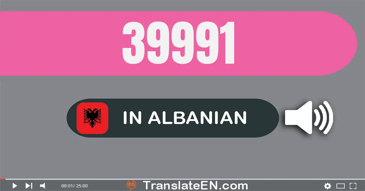 Write 39991 in Albanian Words: tridhjetë e nëntë mijë e nëntëqind e nëntëdhjetë e një