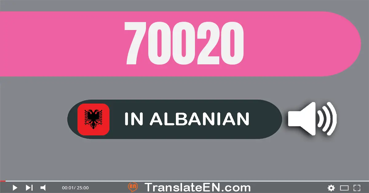 Write 70020 in Albanian Words: shtatëdhjetë mijë e njëzet