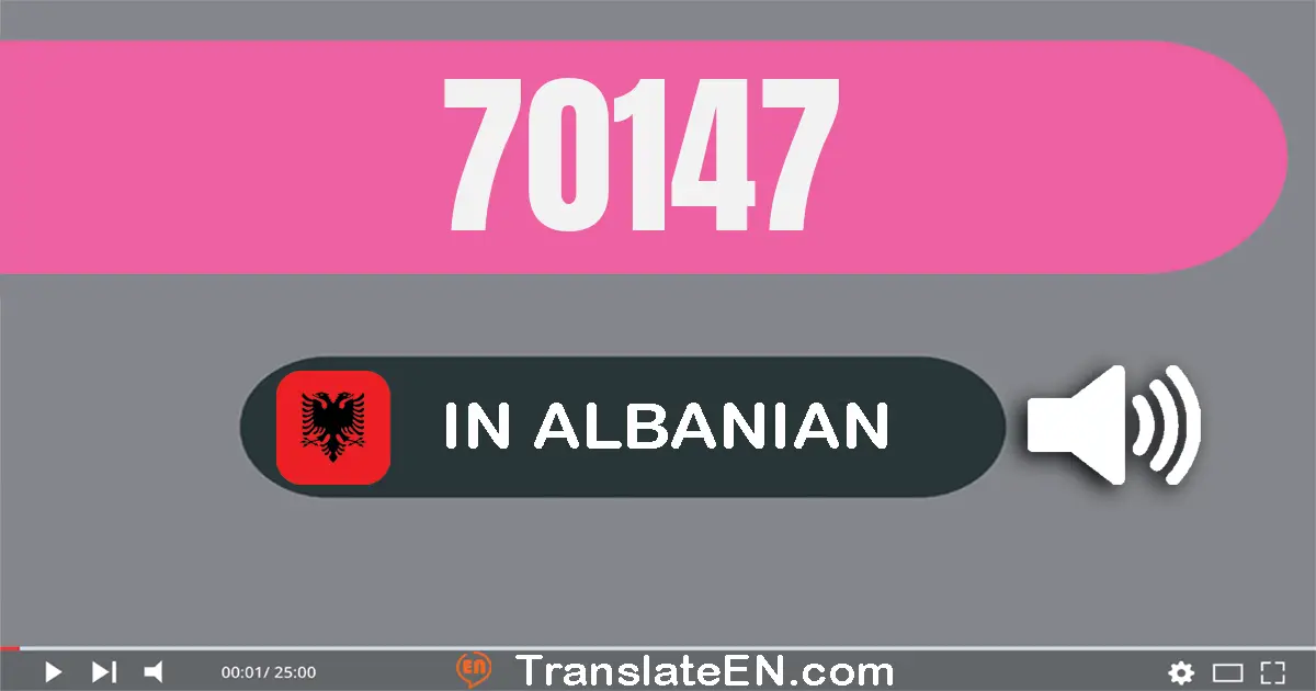 Write 70147 in Albanian Words: shtatëdhjetë mijë e njëqind e dyzet e shtatë