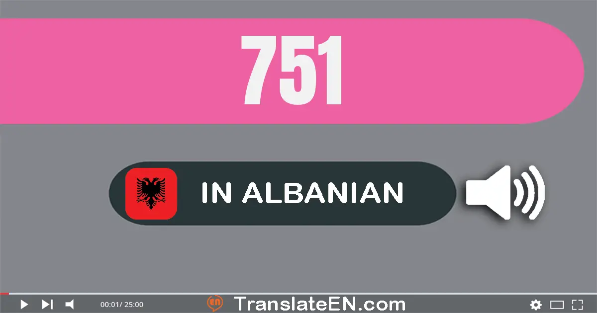 Write 751 in Albanian Words: shtatëqind e pesëdhjetë e një