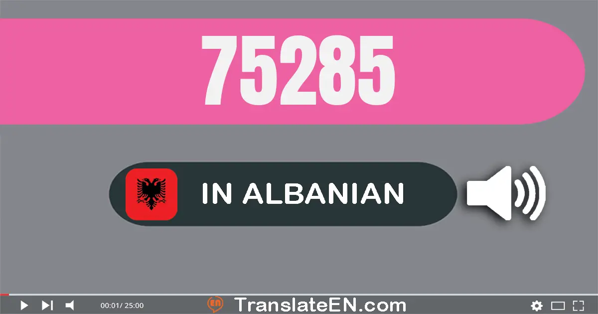Write 75285 in Albanian Words: shtatëdhjetë e pesë mijë e dyqind e tetëdhjetë e pesë