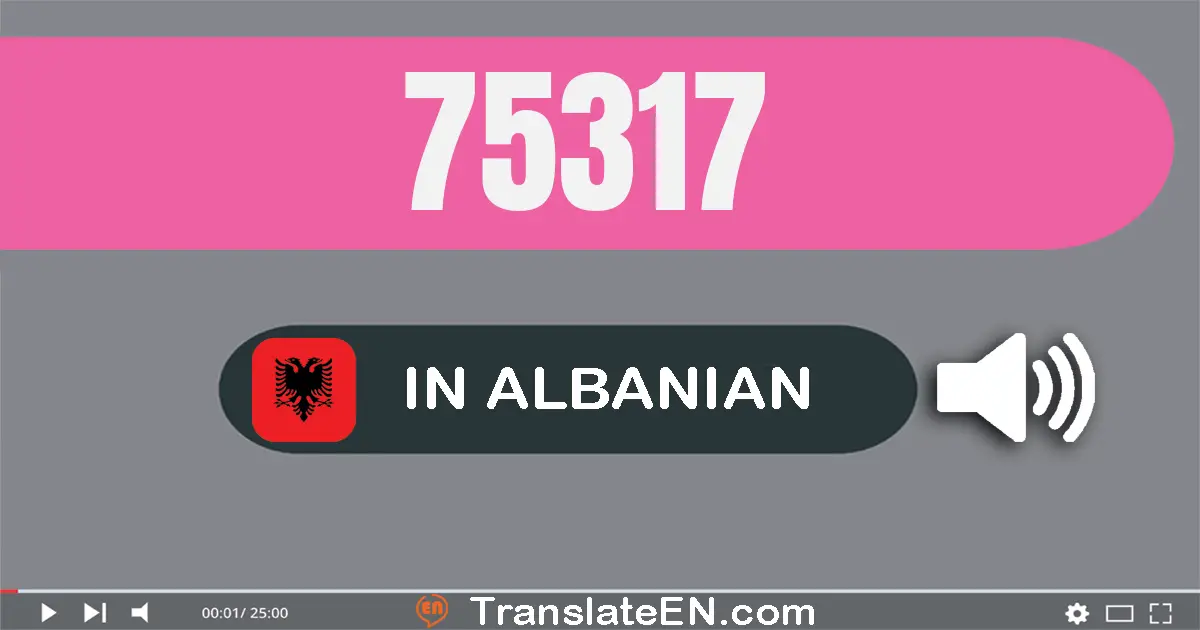 Write 75317 in Albanian Words: shtatëdhjetë e pesë mijë e treqind e shtatëmbëdhjetë