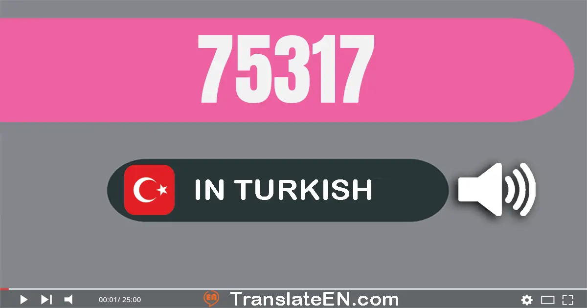 Write 75317 in Turkish Words: yetmiş beş bin üç yüz on yedi