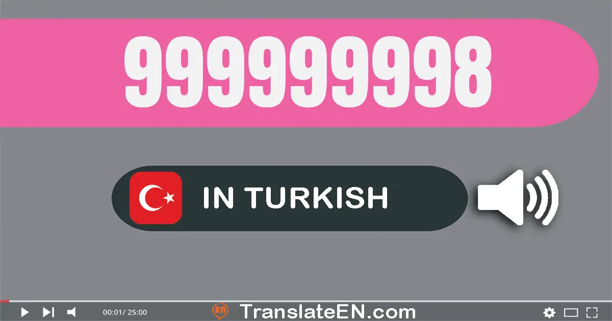 Write 999999998 in Turkish Words: dokuz yüz doksan dokuz milyon dokuz yüz doksan dokuz bin dokuz yüz doksan sekiz