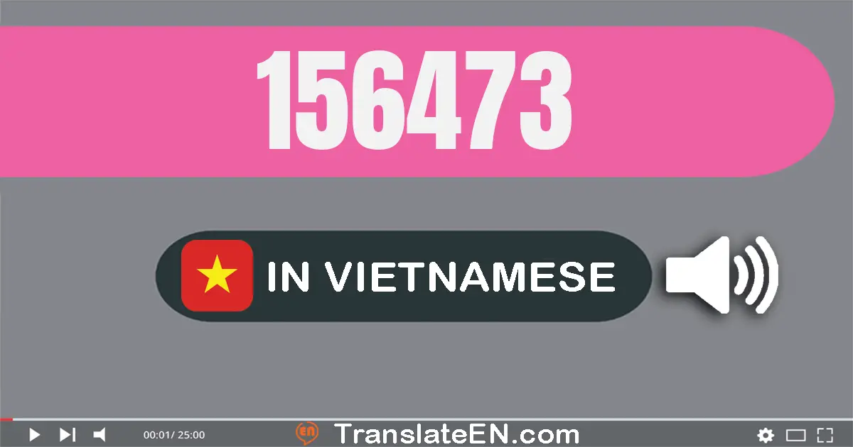 Write 156473 in Vietnamese Words: một trăm năm mươi sáu nghìn bốn trăm bảy mươi ba