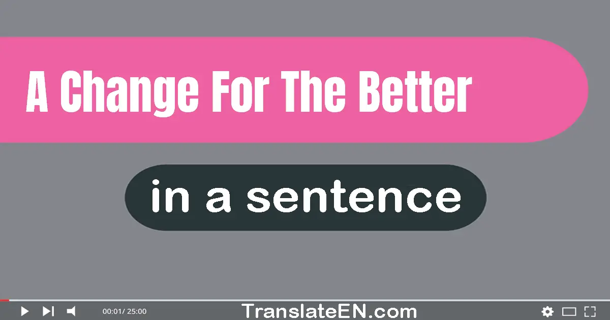 Use "a change for the better" in a sentence | "a change for the better" sentence examples