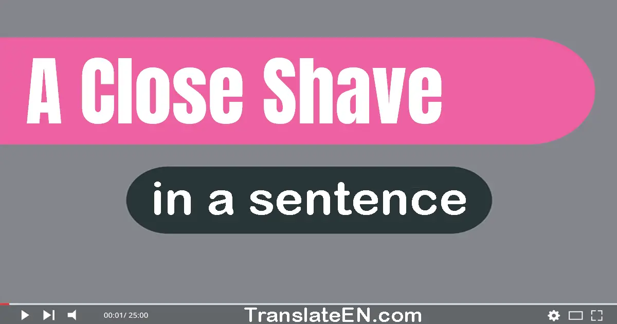 Use "a close shave" in a sentence | "a close shave" sentence examples