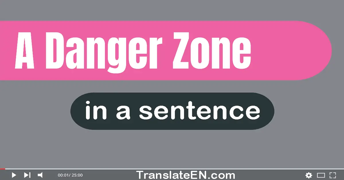 Use "a danger zone" in a sentence | "a danger zone" sentence examples