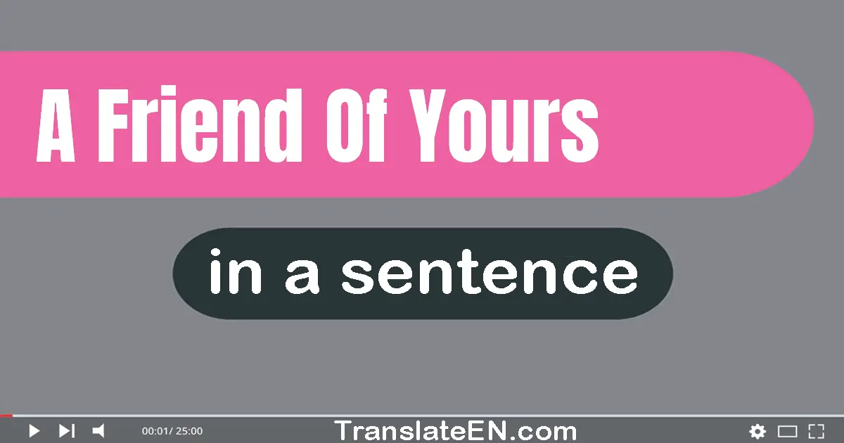 Use "a friend of yours" in a sentence | "a friend of yours" sentence examples