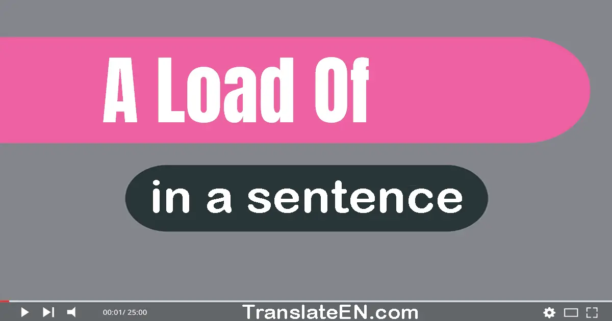 Use "a load of" in a sentence | "a load of" sentence examples