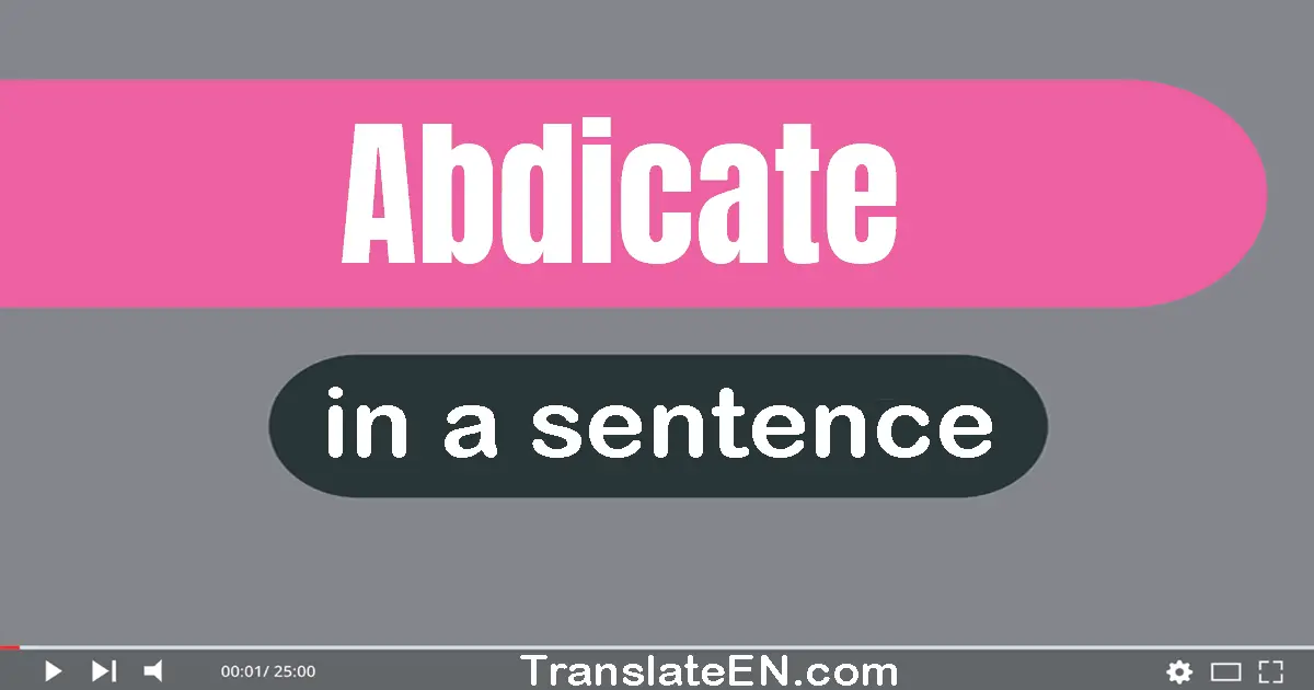 Use "abdicate" in a sentence | "abdicate" sentence examples
