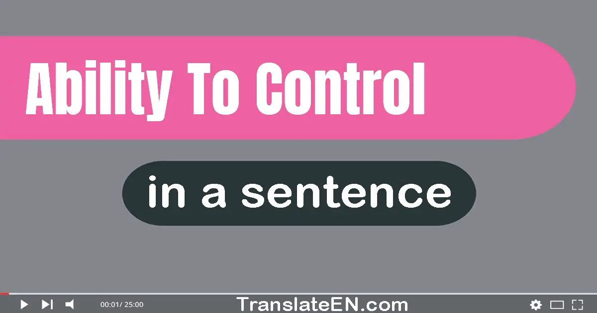 Use "ability to control" in a sentence | "ability to control" sentence examples