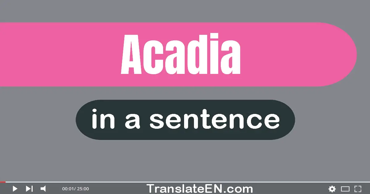 Use "acadia" in a sentence | "acadia" sentence examples