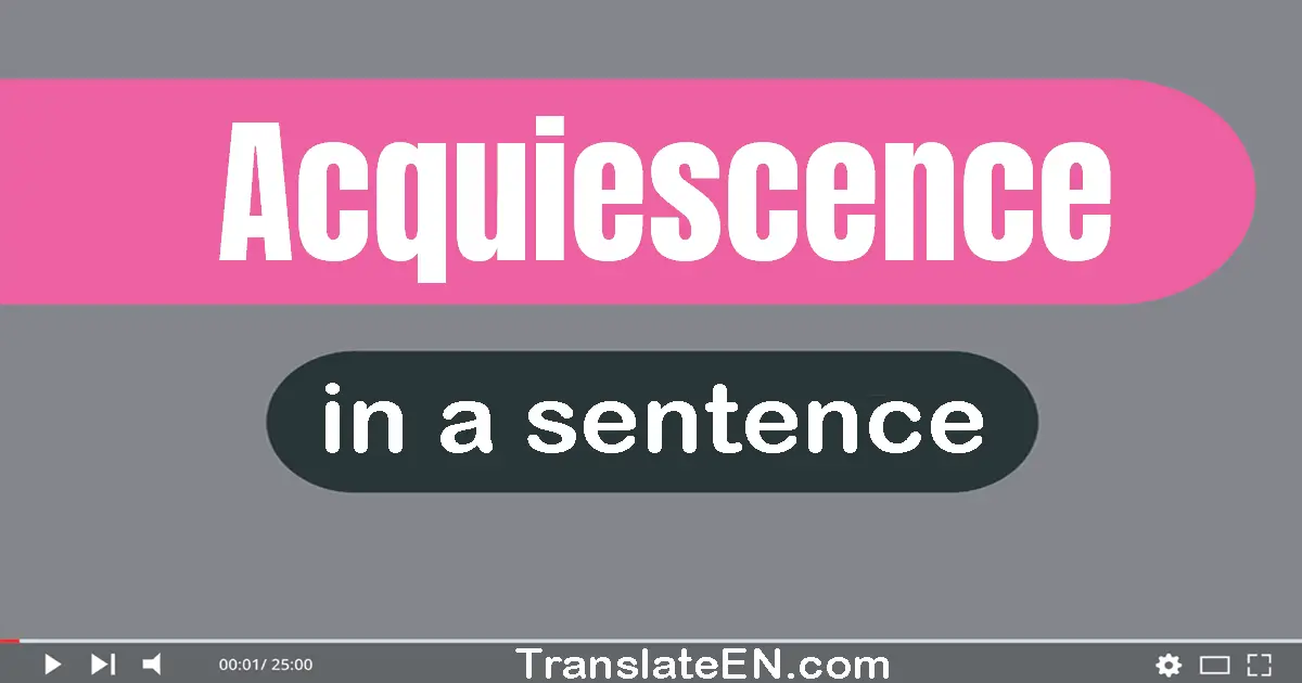 Use "acquiescence" in a sentence | "acquiescence" sentence examples