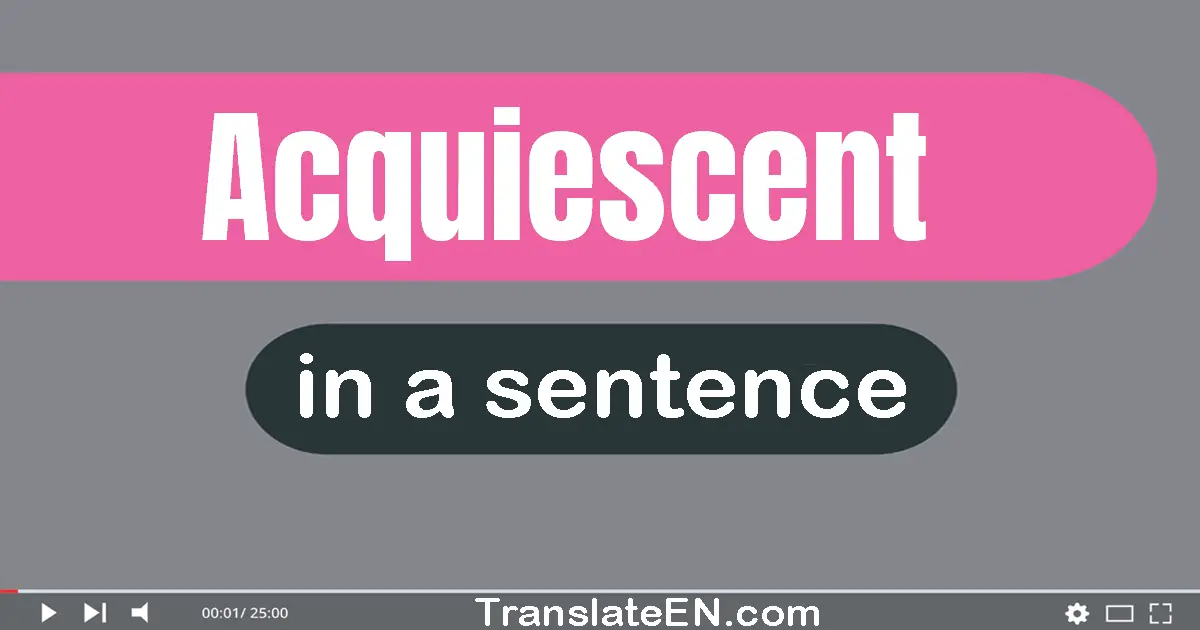 Use "acquiescent" in a sentence | "acquiescent" sentence examples