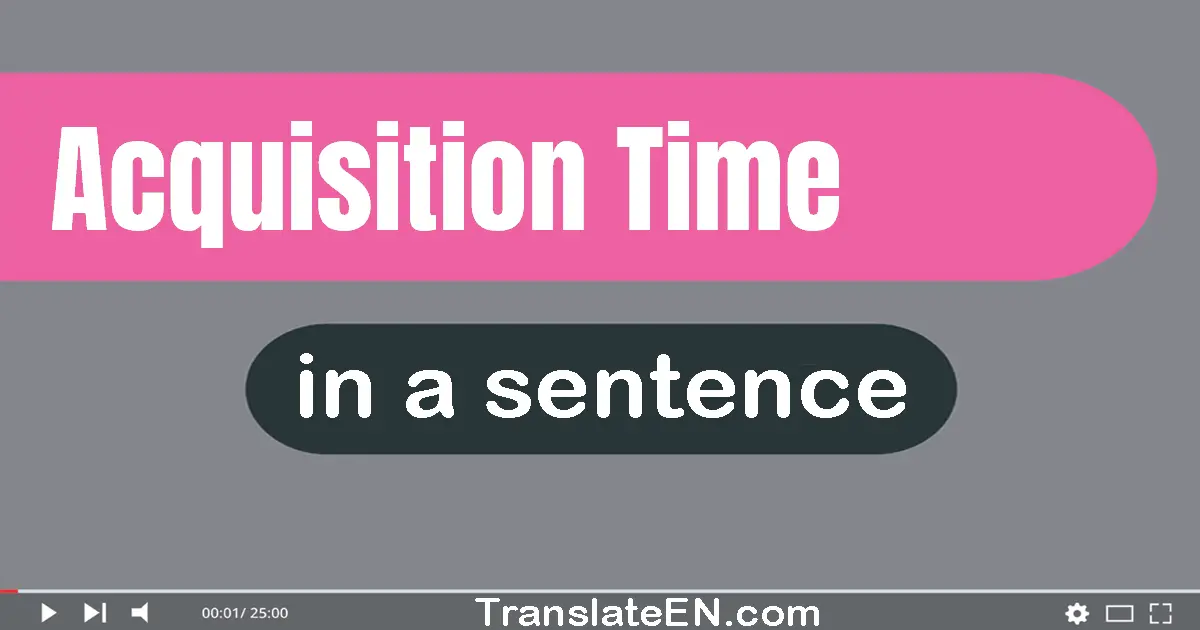 Use "acquisition time" in a sentence | "acquisition time" sentence examples