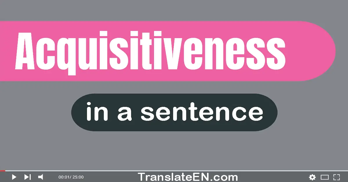 Use "acquisitiveness" in a sentence | "acquisitiveness" sentence examples