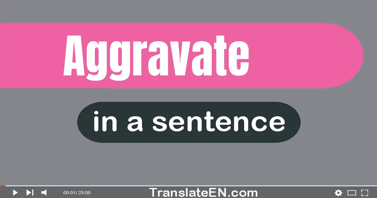 Use "aggravate" in a sentence | "aggravate" sentence examples