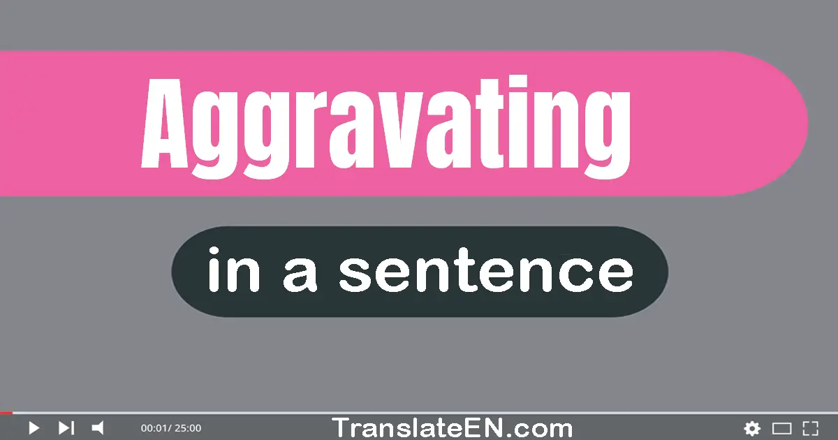 Use "aggravating" in a sentence | "aggravating" sentence examples