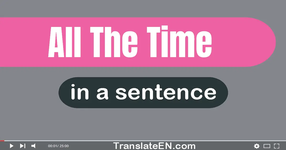 Use "all the time" in a sentence | "all the time" sentence examples