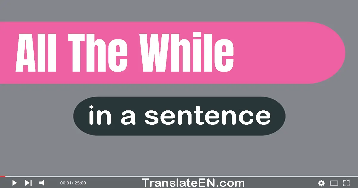 Use "all the while" in a sentence | "all the while" sentence examples