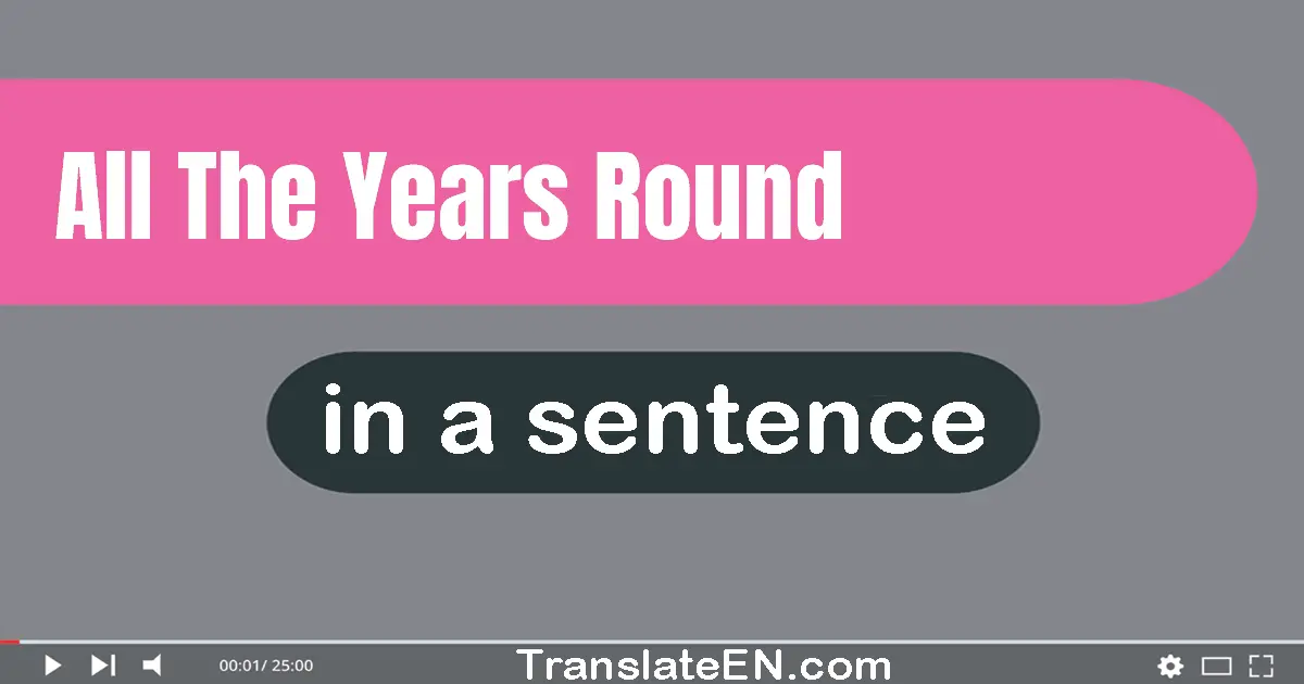 Use "all the years round" in a sentence | "all the years round" sentence examples