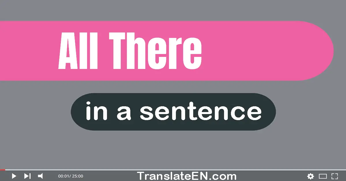 Use "all there" in a sentence | "all there" sentence examples