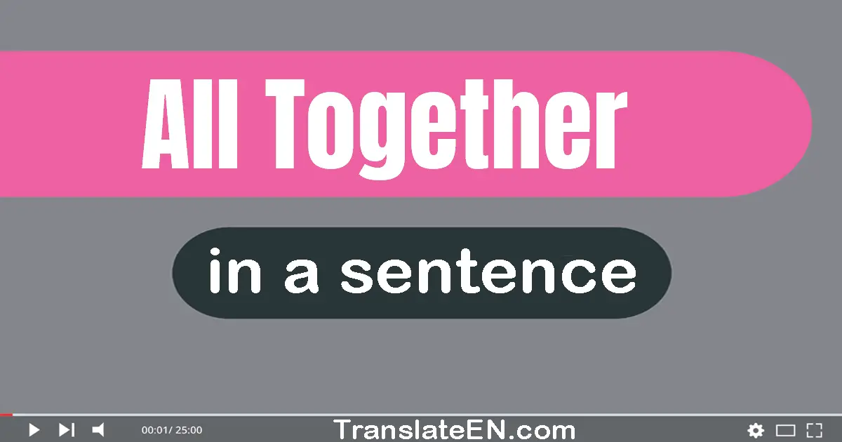 Use "all together" in a sentence | "all together" sentence examples