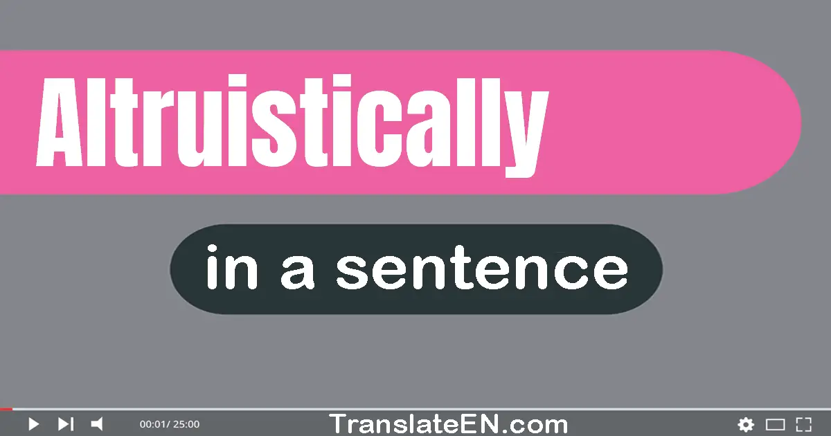 Use "altruistically" in a sentence | "altruistically" sentence examples