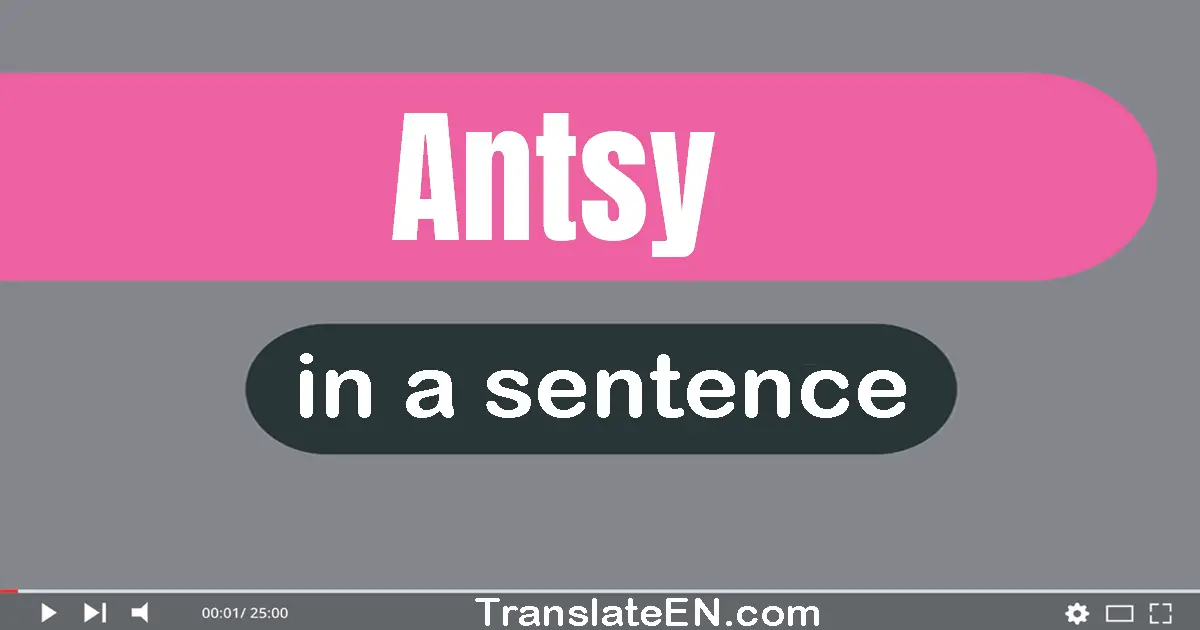 Use "antsy" in a sentence | "antsy" sentence examples