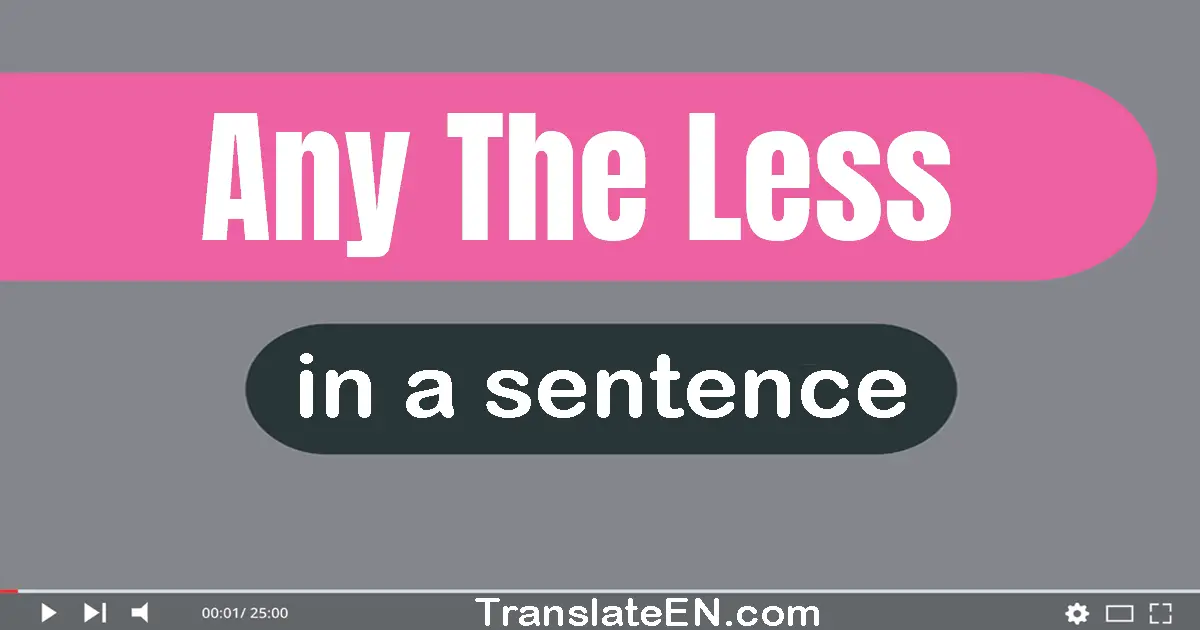 Use "any the less" in a sentence | "any the less" sentence examples
