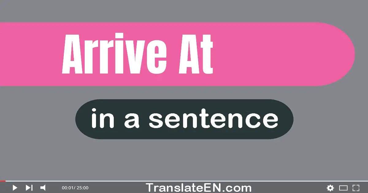 Use "arrive at" in a sentence | "arrive at" sentence examples