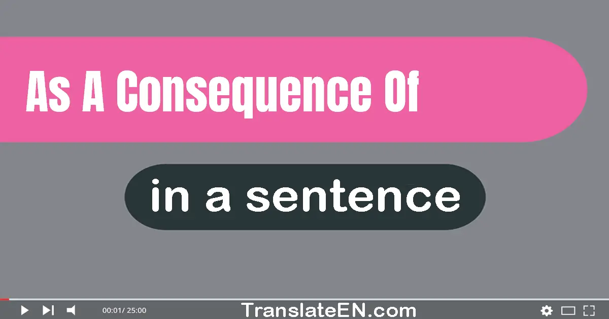 Use "as a consequence of" in a sentence | "as a consequence of" sentence examples