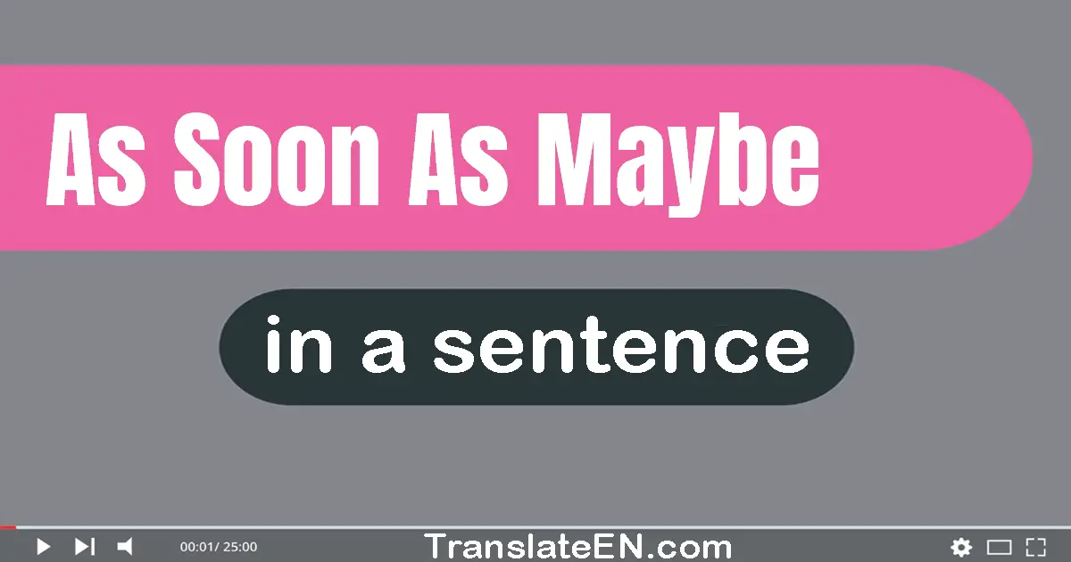 Use "as soon as maybe" in a sentence | "as soon as maybe" sentence examples