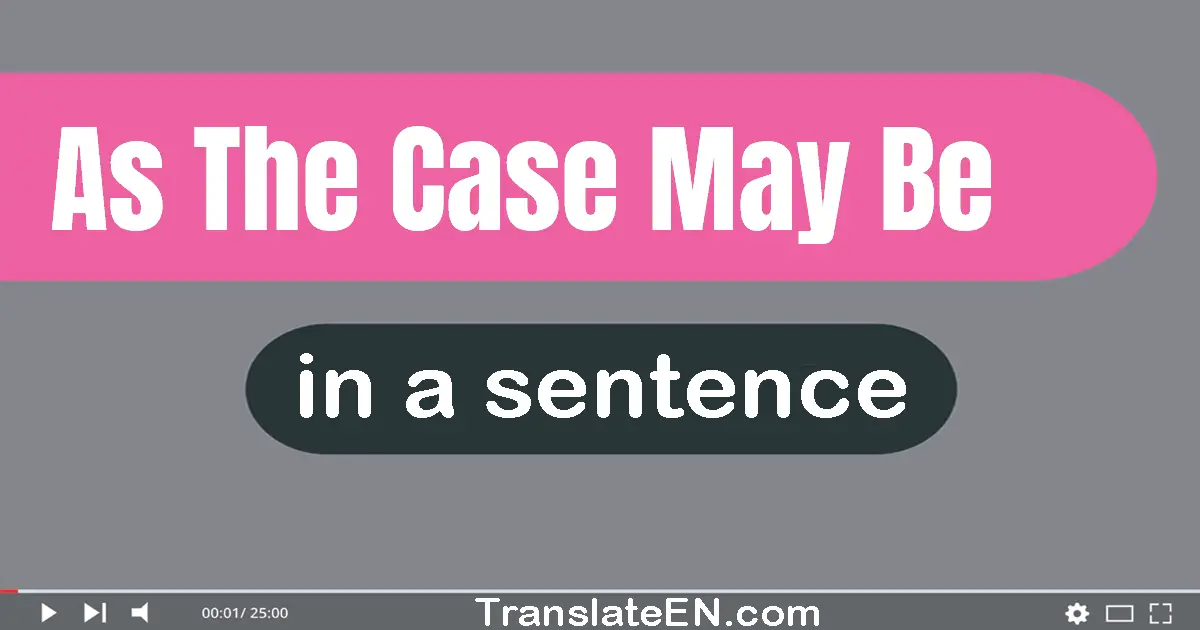 Use "as the case may be" in a sentence | "as the case may be" sentence examples