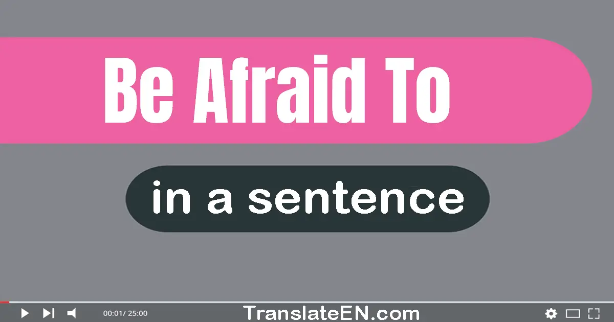 Use "be afraid to" in a sentence | "be afraid to" sentence examples