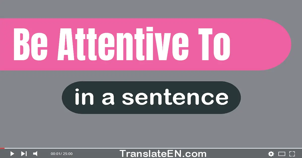 Use "be attentive to" in a sentence | "be attentive to" sentence examples