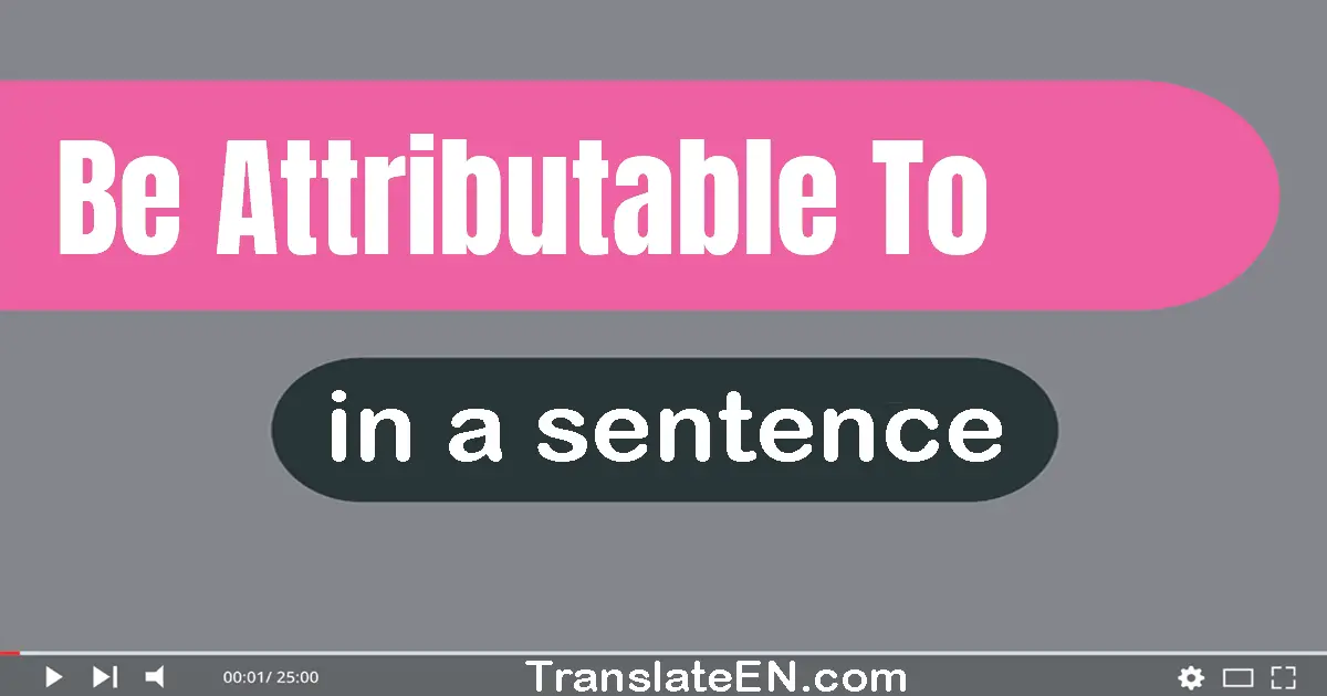 Use "be attributable to" in a sentence | "be attributable to" sentence examples
