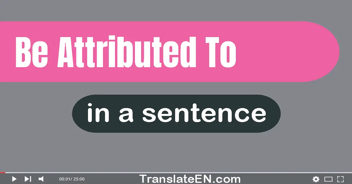 Use "be attributed to" in a sentence | "be attributed to" sentence examples