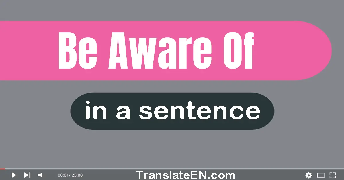 Use "be aware of" in a sentence | "be aware of" sentence examples
