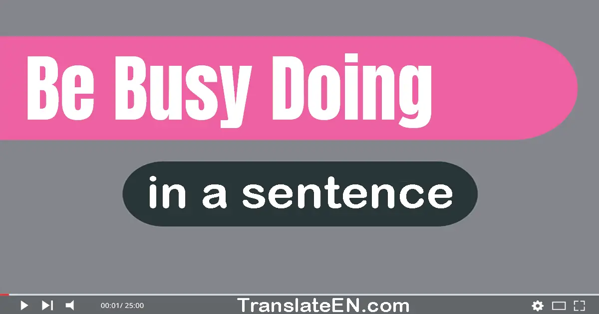 Use "be busy doing" in a sentence | "be busy doing" sentence examples