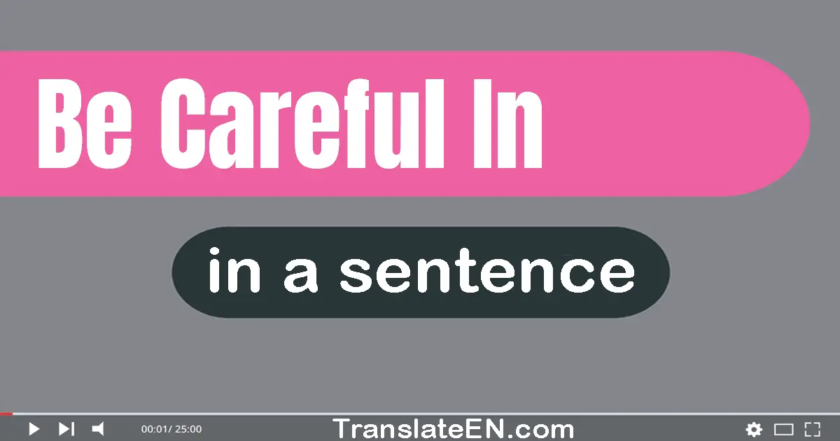Use "be careful in" in a sentence | "be careful in" sentence examples