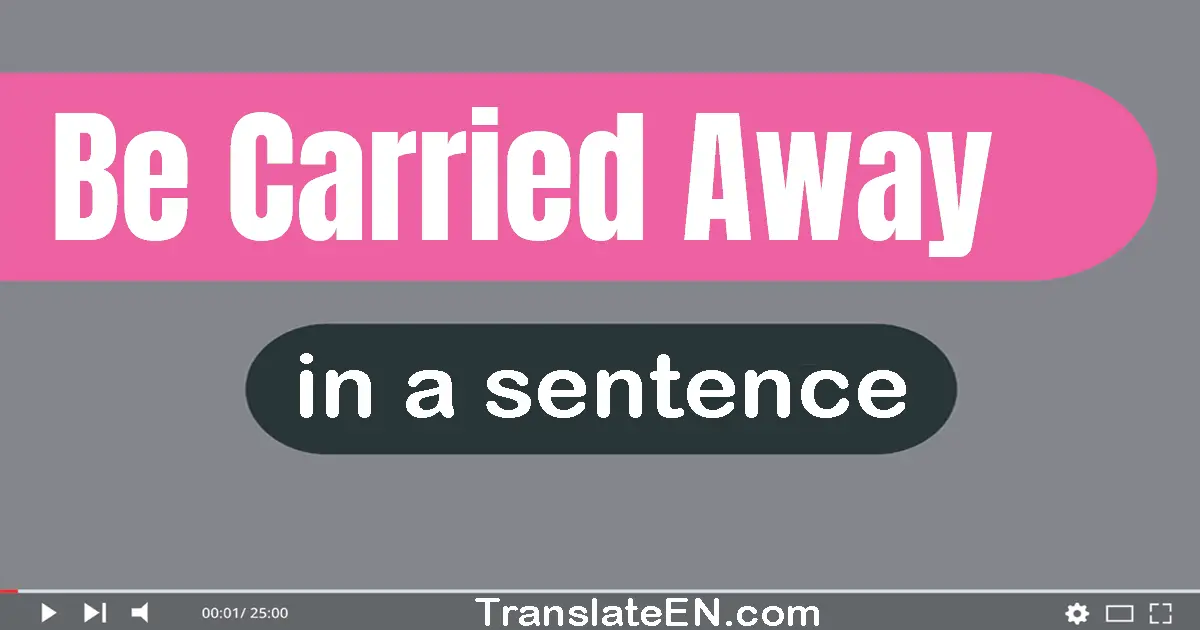 Use "be carried away" in a sentence | "be carried away" sentence examples