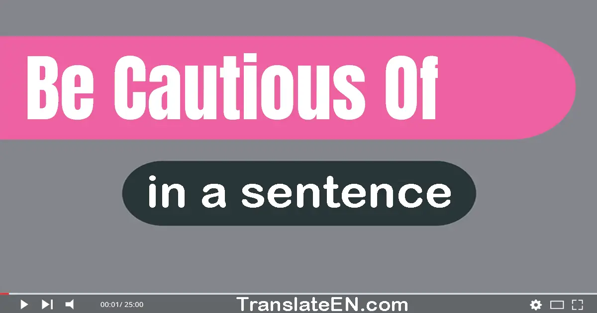 Use "be cautious of" in a sentence | "be cautious of" sentence examples