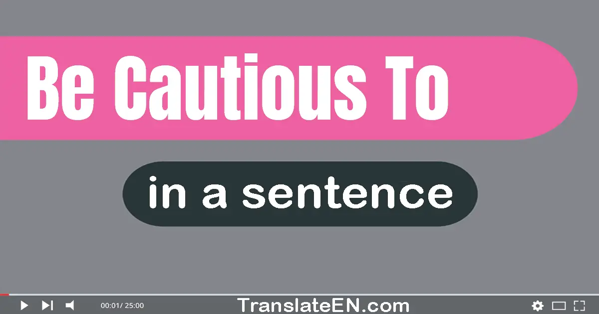 Use "be cautious to" in a sentence | "be cautious to" sentence examples