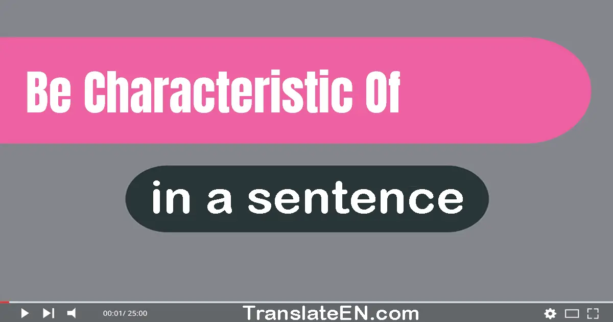 Use "be characteristic of" in a sentence | "be characteristic of" sentence examples
