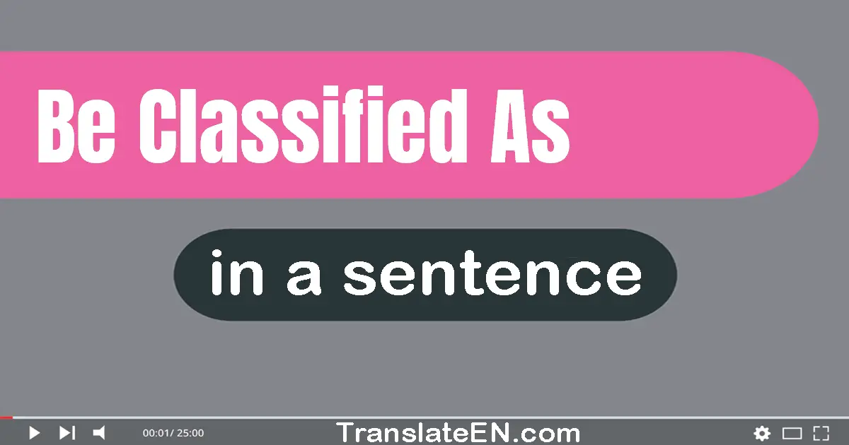 Use "be classified as" in a sentence | "be classified as" sentence examples