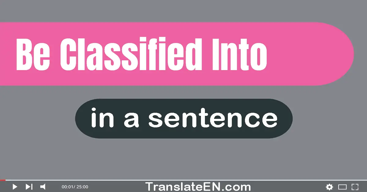 Use "be classified into" in a sentence | "be classified into" sentence examples