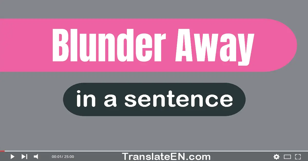 Use "blunder away" in a sentence | "blunder away" sentence examples