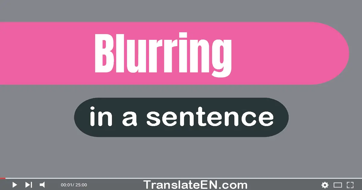 Use "blurring" in a sentence | "blurring" sentence examples